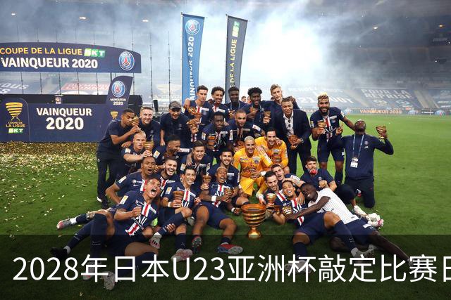 2028年日本U23亚洲杯敲定比赛日程 12队争夺2个奥运席位
